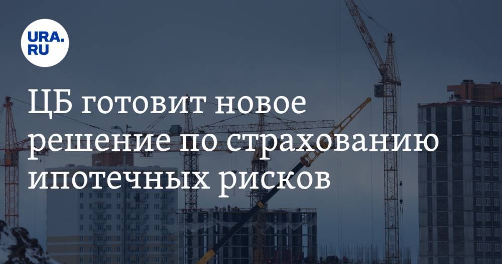 ЦБ готовит новое решение по страхованию ипотечных рисков - ura.news - Россия