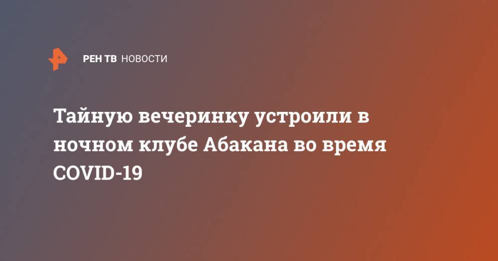 Тайную вечеринку устроили в ночном клубе Абакана во время COVID-19 - ren.tv - Россия - Абакан - респ. Хакасия