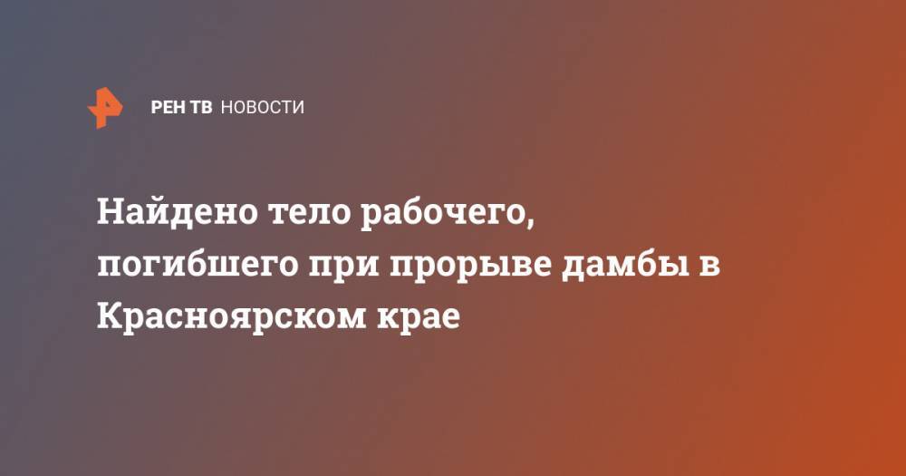 Найдено тело рабочего, погибшего при прорыве дамбы в Красноярском крае - ren.tv - Красноярский край - район Курагинский
