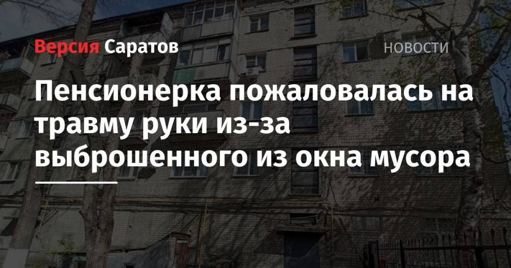 Пенсионерка пожаловалась на травму руки из-за выброшенного из окна мусора - nversia.ru - Саратовская обл. - Саратов