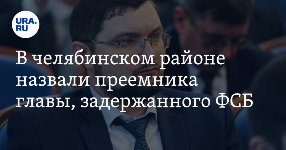 Алексей Текслер - В челябинском районе назвали преемника главы, задержанного ФСБ - ura.news - Челябинская обл. - район Нагайбакский