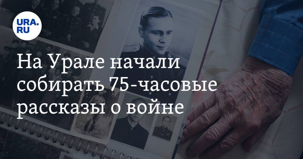 На Урале начали собирать 75-часовые рассказы о войне - ura.news - Екатеринбург