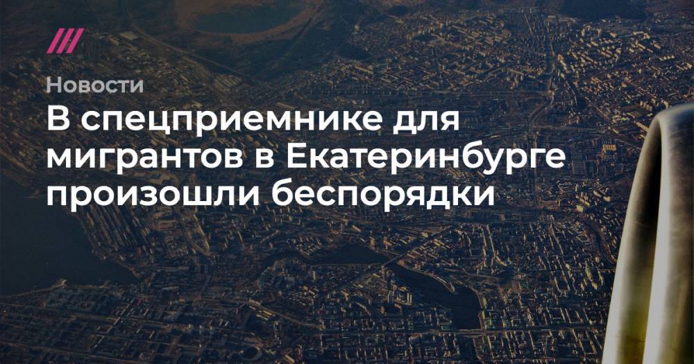 Ольга Петрова - Татьяна Мерзлякова - В спецприемнике для мигрантов в Екатеринбурге произошли беспорядки - tvrain.ru - Россия - Узбекистан - Екатеринбург - Свердловская обл.