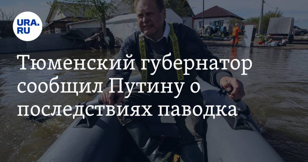 Владимир Путин - Тюменский губернатор сообщил Путину о последствиях паводка - ura.news - Казахстан - Тюмень - Тюменская обл. - Ишим