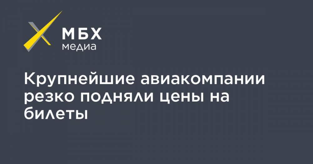 Крупнейшие авиакомпании резко подняли цены на билеты - mbk.news - Москва - Россия - Санкт-Петербург - Краснодар - Омск