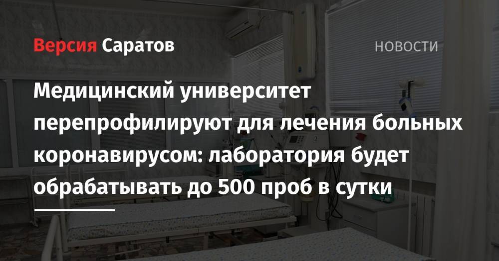 Медицинский университет перепрофилируют для лечения больных коронавирусом: лаборатория будет обрабатывать до 500 проб в сутки - nversia.ru - Саратов