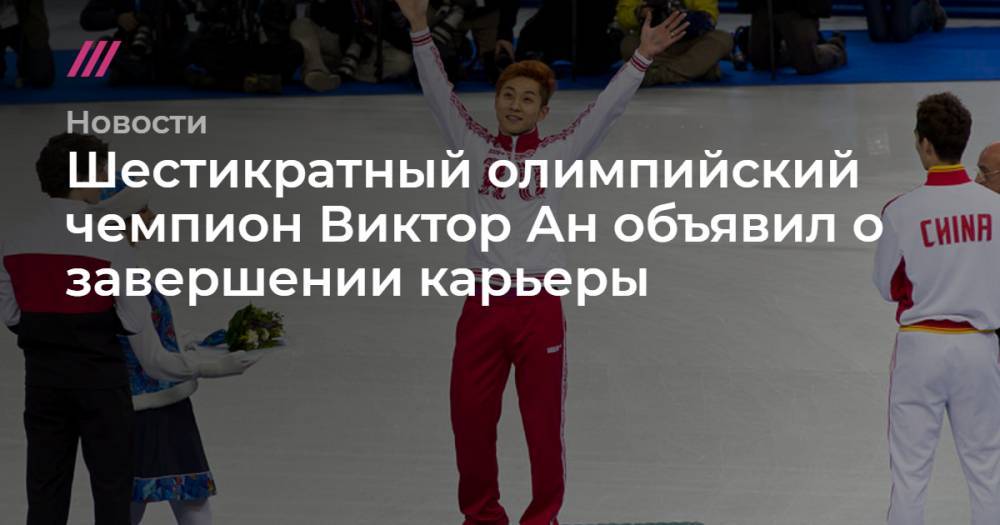 Шестикратный олимпийский чемпион Виктор Ан объявил о завершении карьеры - tvrain.ru - Россия - Южная Корея - Сочи - Пекин