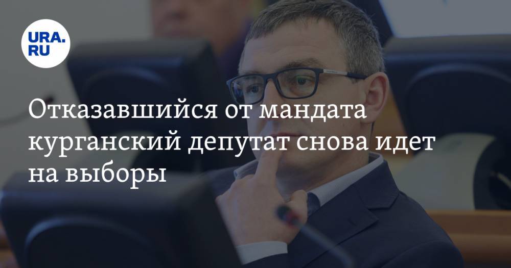 Отказавшийся от мандата курганский депутат снова идет на выборы - ura.news - Россия - Курган