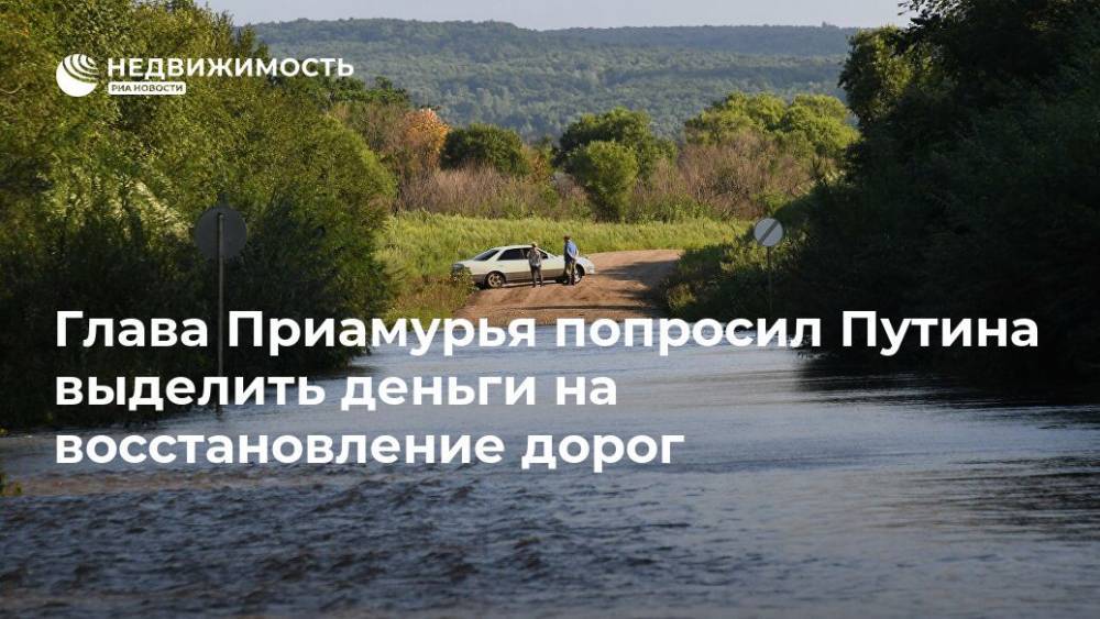 Владимир Путин - Василий Орлов - Глава Приамурья попросил Путина выделить деньги на восстановление дорог - realty.ria.ru - Москва - Россия - Амурская обл.