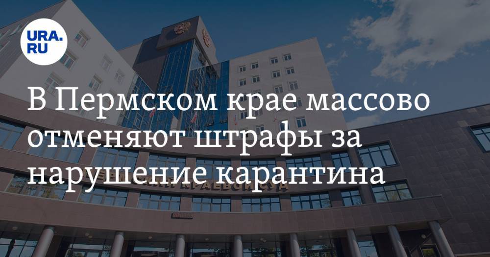 В Пермском крае массово отменяют штрафы за нарушение карантина - ura.news - Россия - Пермь - Пермский край