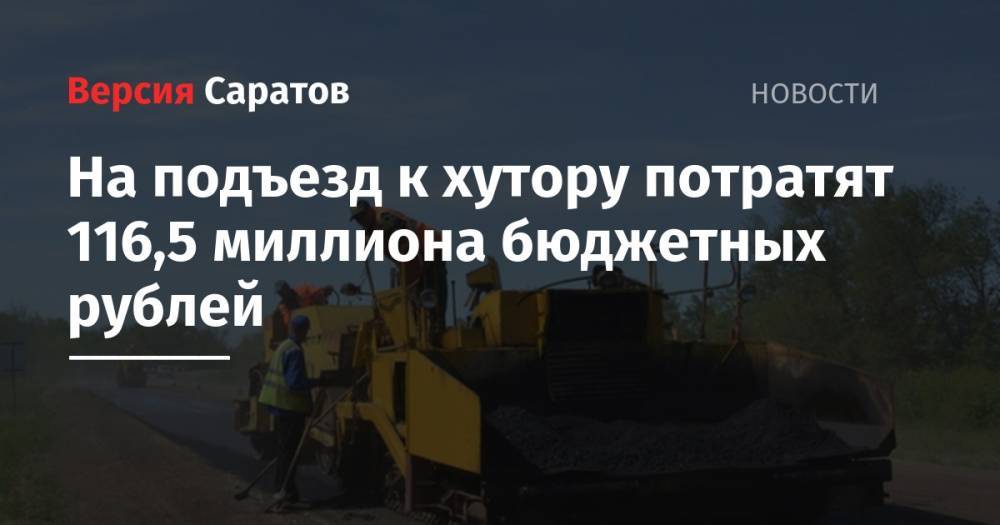 На подъезд к хутору потратят 116,5 миллиона бюджетных рублей - nversia.ru - Саратов - Тамбов