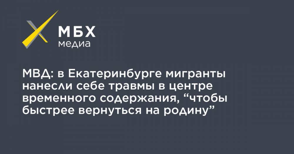 Валерий Горелых - МВД: в Екатеринбурге мигранты нанесли себе травмы в центре временного содержания, “чтобы быстрее вернуться на родину” - mbk.news - Екатеринбург - Свердловская обл.