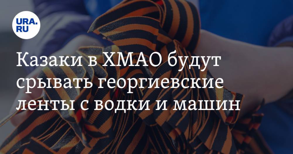 Казаки в ХМАО будут срывать георгиевские ленты с водки и машин - ura.news - Югра