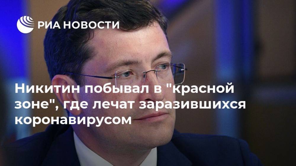 Глеб Никитин - Никитин побывал в "красной зоне", где лечат заразившихся коронавирусом - ria.ru - Нижегородская обл. - Нижний Новгород