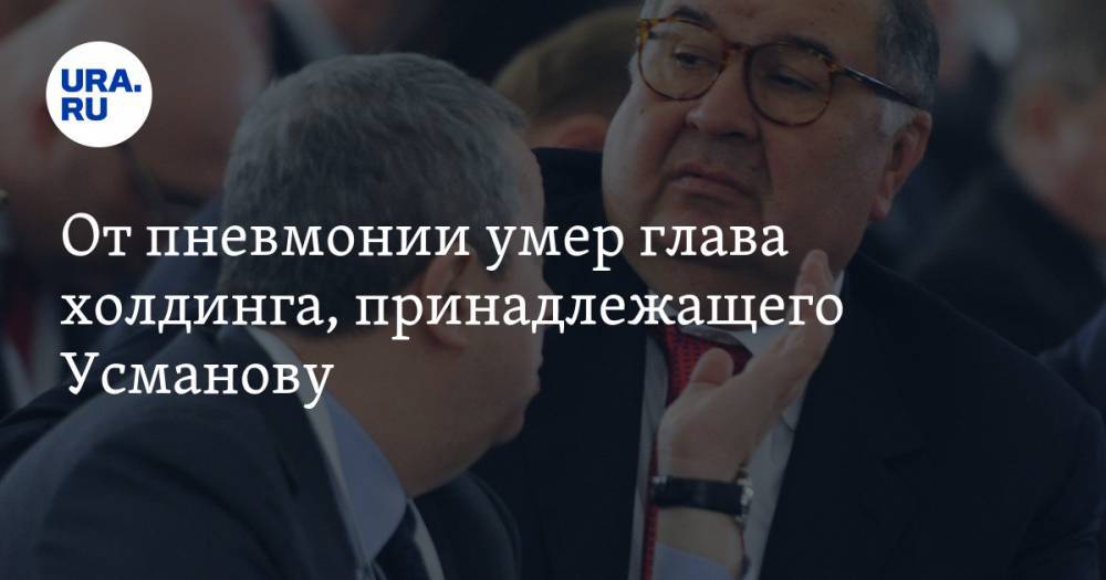 Алишер Усманов - От пневмонии умер глава холдинга, принадлежащего Усманову - ura.news - Россия