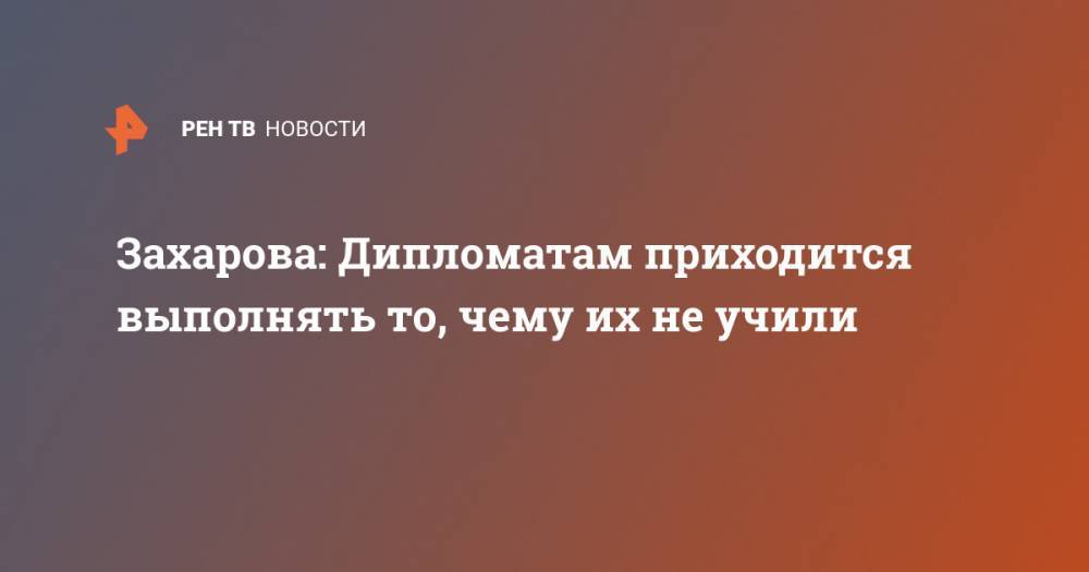 Мария Захарова - Захарова: Дипломатам приходится выполнять то, чему их не учили - ren.tv - Россия - Армения