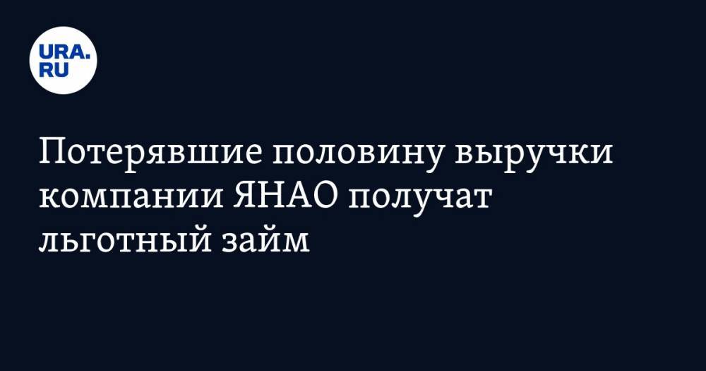 Дмитрий Артюхов - Потерявшие половину выручки компании ЯНАО получат льготный займ - ura.news - окр. Янао