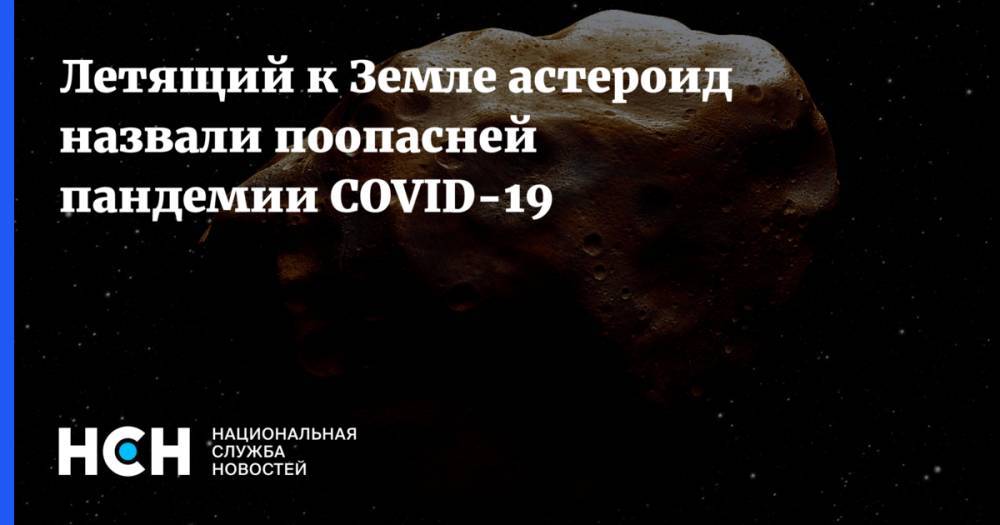 Летящий к Земле астероид назвали поопасней пандемии COVID-19 - nsn.fm - Уральск - штат Гавайи