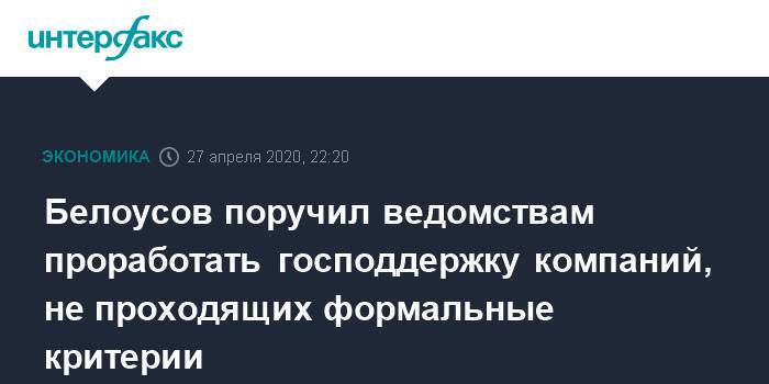 Андрей Белоусов - Белоусов поручил ведомствам проработать господдержку компаний, не проходящих формальные критерии - interfax.ru - Москва