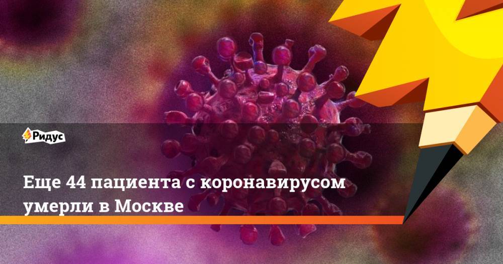 Еще 44 пациента с коронавирусом умерли в Москве - ridus.ru - Москва