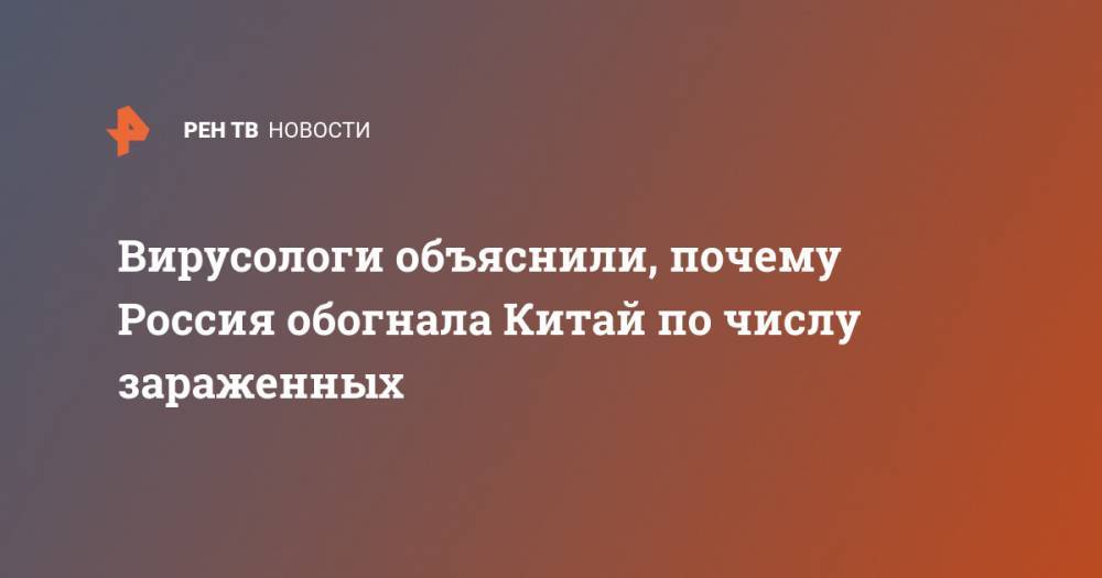 Павел Волчков - Вирусологи объяснили, почему Россия обогнала Китай по числу зараженных - ren.tv - Россия - Китай