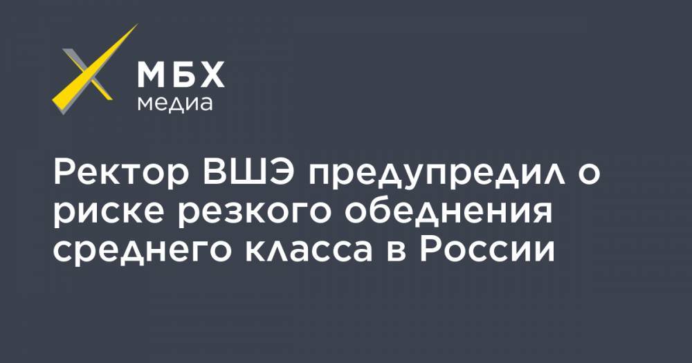 Ярослав Кузьминов - Ректор ВШЭ предупредил о риске резкого обеднения среднего класса в России - mbk.news - Россия