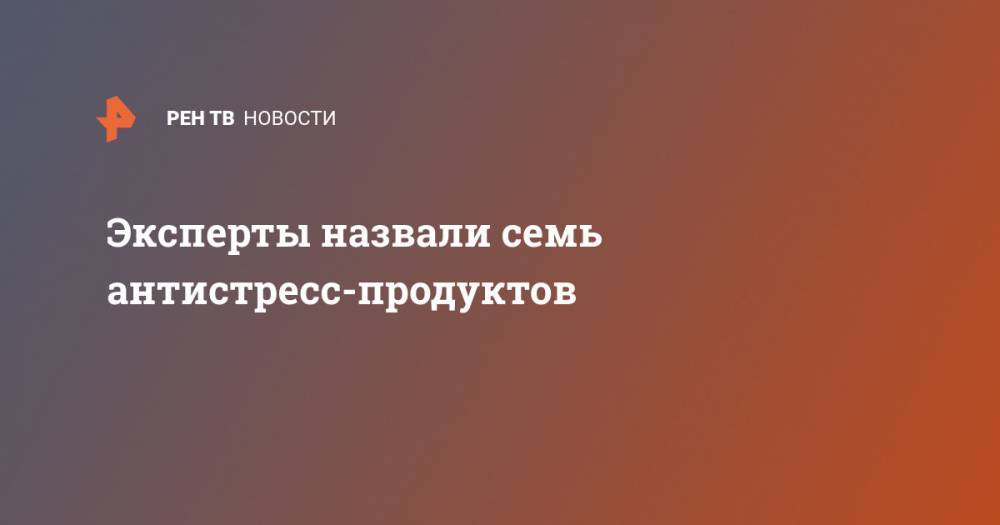 Эксперты назвали семь антистресс-продуктов - ren.tv