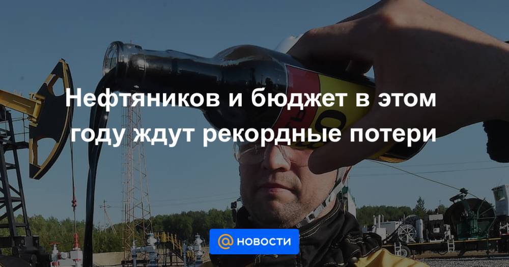Нефтяников и бюджет в этом году ждут рекордные потери - news.mail.ru - Россия