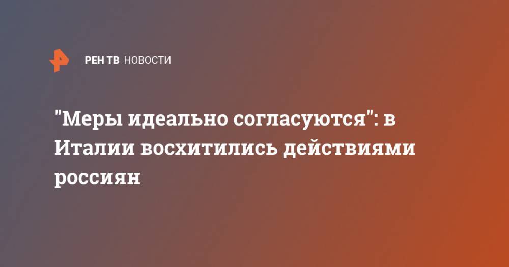 "Меры идеально согласуются": в Италии восхитились действиями россиян - ren.tv - Италия