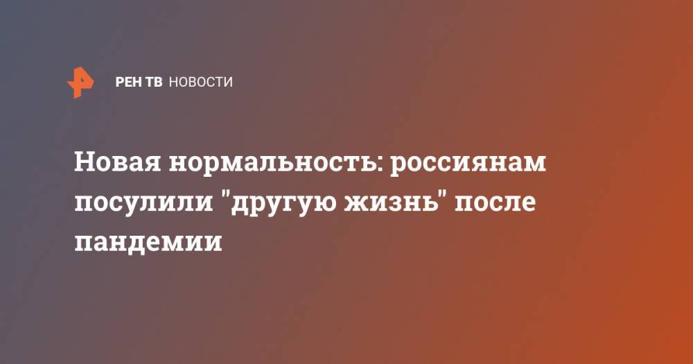 Дмитрий Абзалов - Новая нормальность: россиянам посулили "другую жизнь" после пандемии - ren.tv - Россия - Китай - Ухань