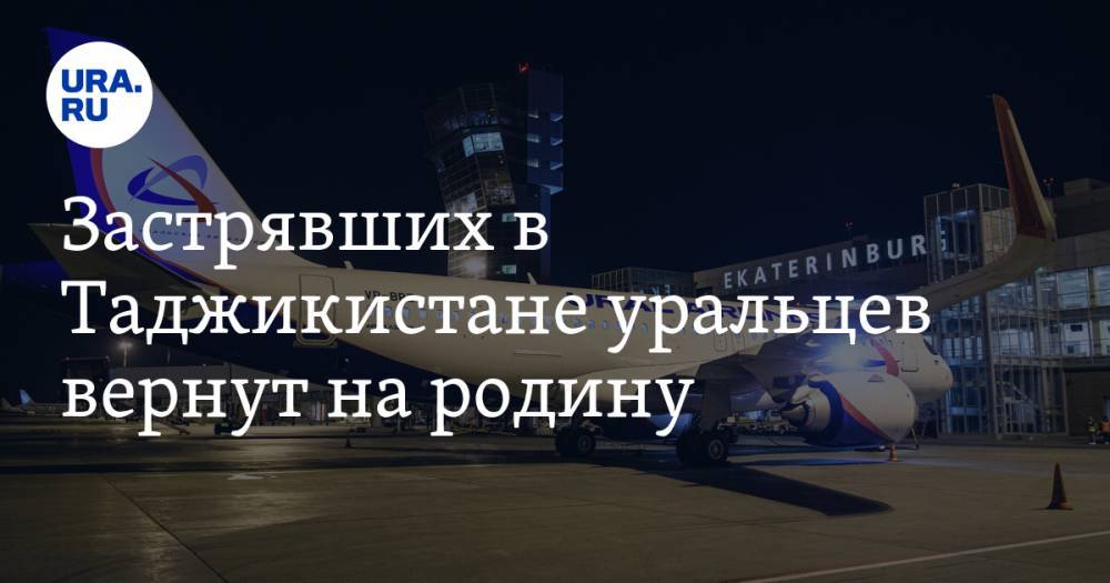 Застрявших в Таджикистане уральцев вернут на родину - ura.news - Москва - Россия - Сочи - Екатеринбург - Челябинская обл. - Уфа - Душанбе - Таджикистан - Свердловская обл. - Эмираты - Сургут