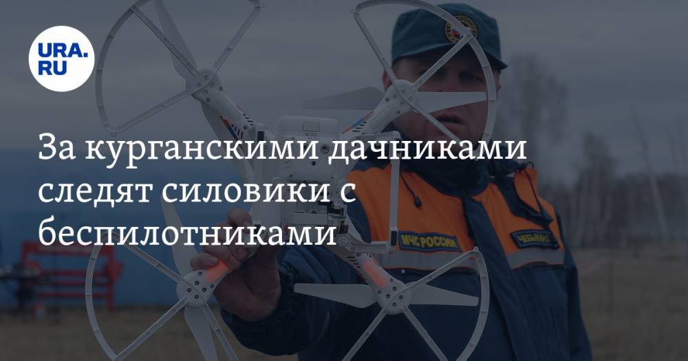 За курганскими дачниками следят силовики с беспилотниками - ura.news - Россия - Курганская обл. - Курган