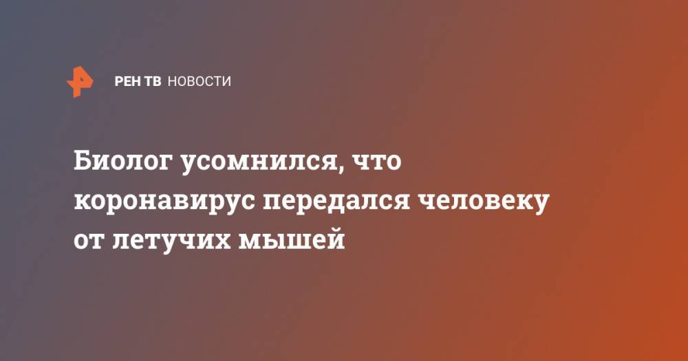 Биолог усомнился, что коронавирус передался человеку от летучих мышей - ren.tv - Россия