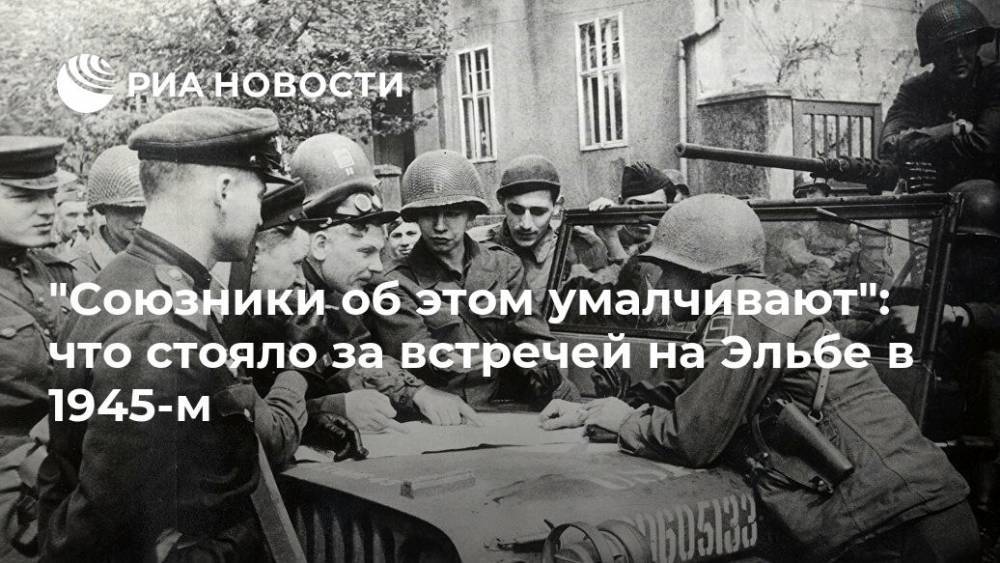 "Союзники об этом умалчивают": что стояло за встречей на Эльбе в 1945-м - ria.ru - Москва - Россия - Германия - Берлин