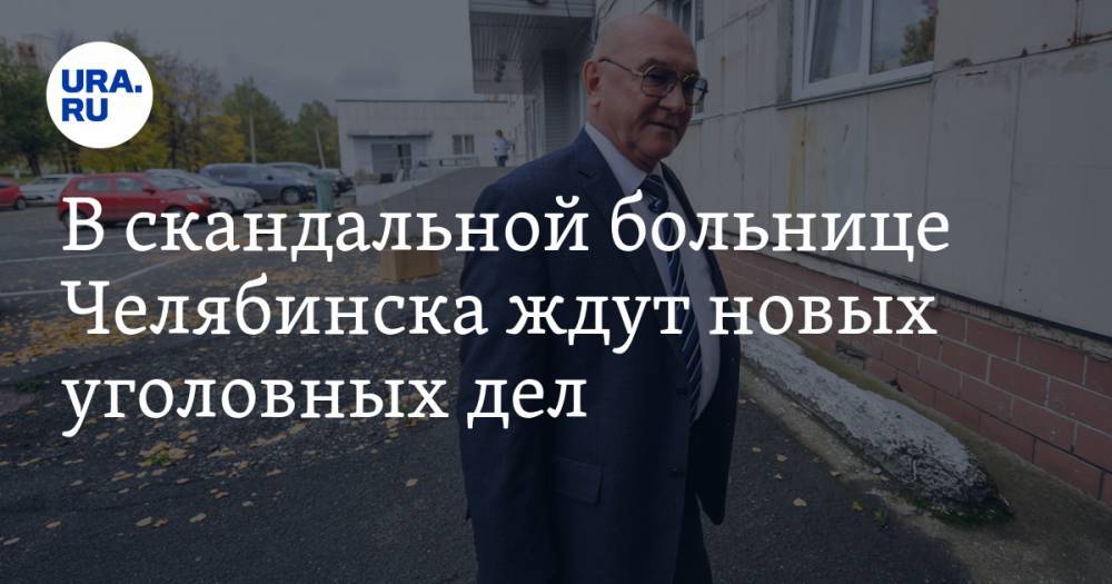 Алексей Текслер - В скандальной больнице Челябинска ждут новых уголовных дел. Есть вопросы к депутату - ura.news - Челябинск