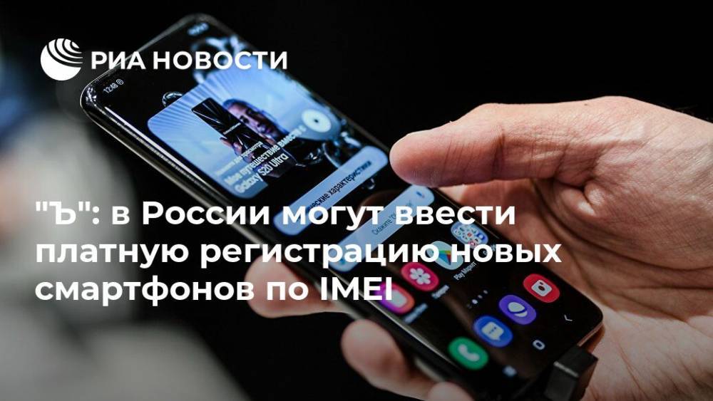 "Ъ": в России могут ввести платную регистрацию новых смартфонов по IMEI - ria.ru - Москва - Россия