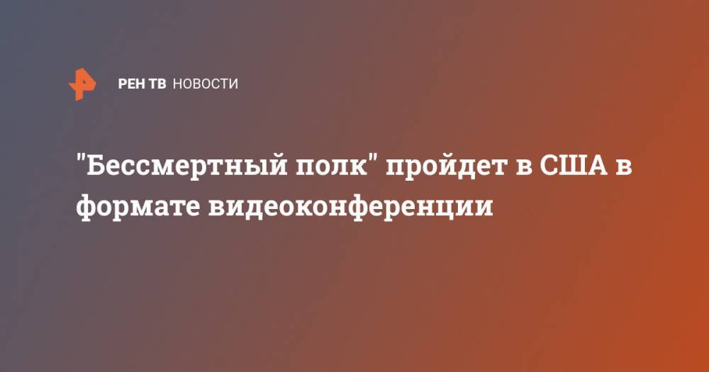 "Бессмертный полк" пройдет в США в формате видеоконференции - ren.tv - США