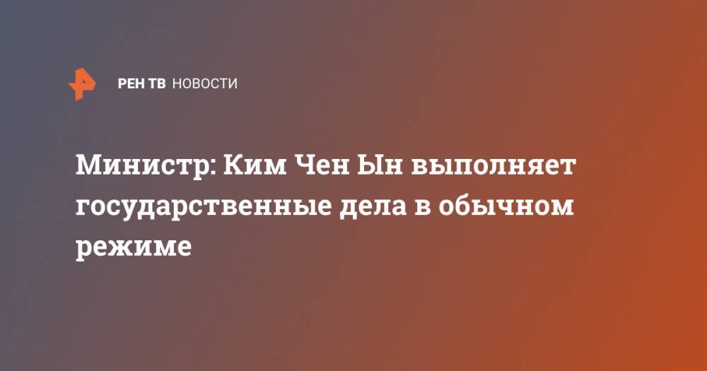 Ким Ченын - Ким Ирсен - Министр: Ким Чен Ын выполняет государственные дела в обычном режиме - ren.tv - Южная Корея - КНДР