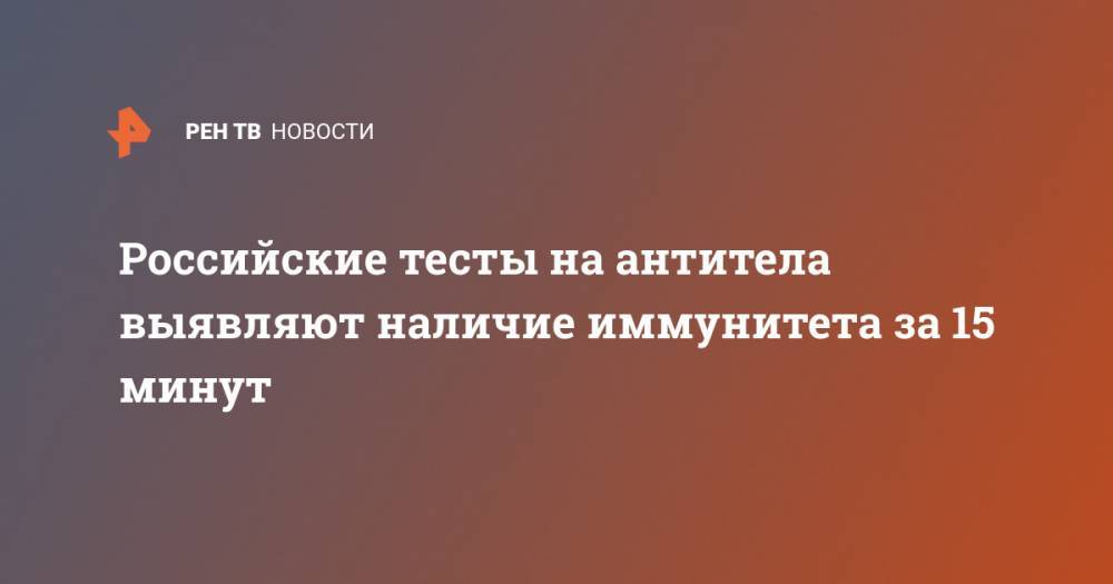 Валерий Вечорко - Российские тесты на антитела выявляют наличие иммунитета за 15 минут - ren.tv - Россия - Башкирия - Московская обл.
