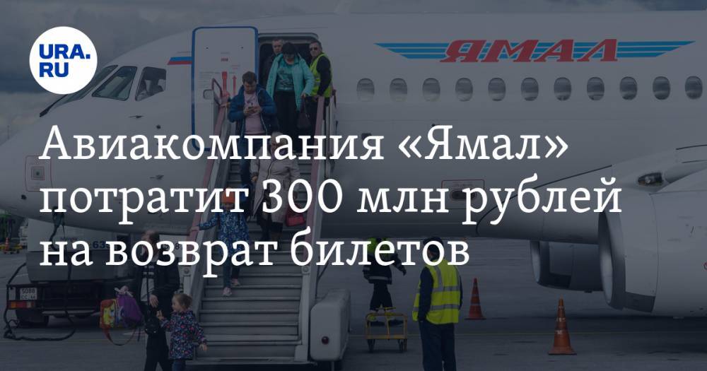 Дмитрий Артюхов - Авиакомпания «Ямал» потратит 300 млн рублей на возврат билетов - ura.news - окр. Янао