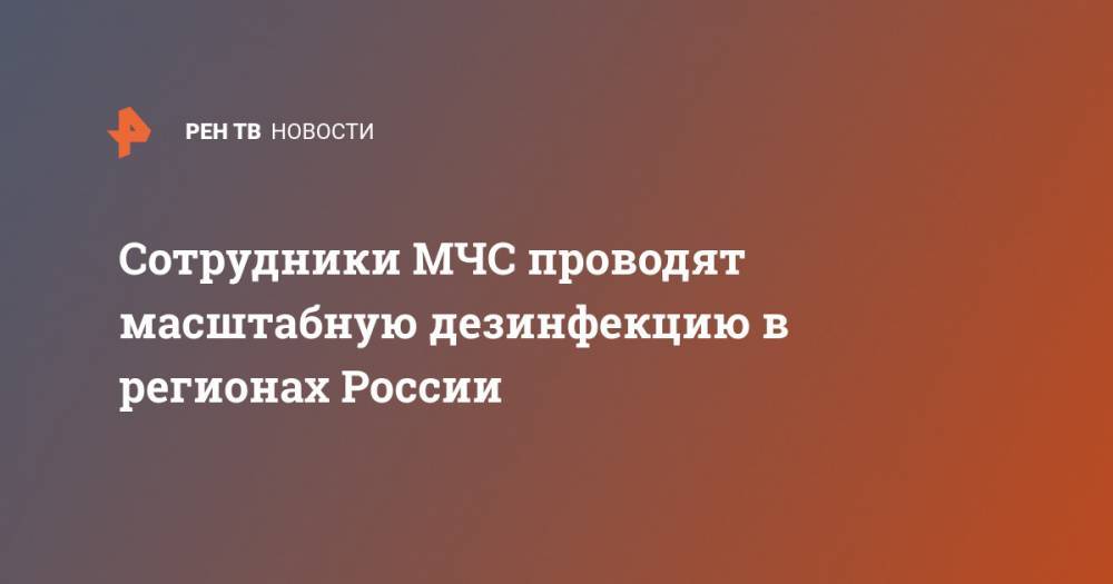 Сотрудники МЧС проводят масштабную дезинфекцию в регионах России - ren.tv - Россия - Нижегородская обл. - Курганская обл. - Белгород