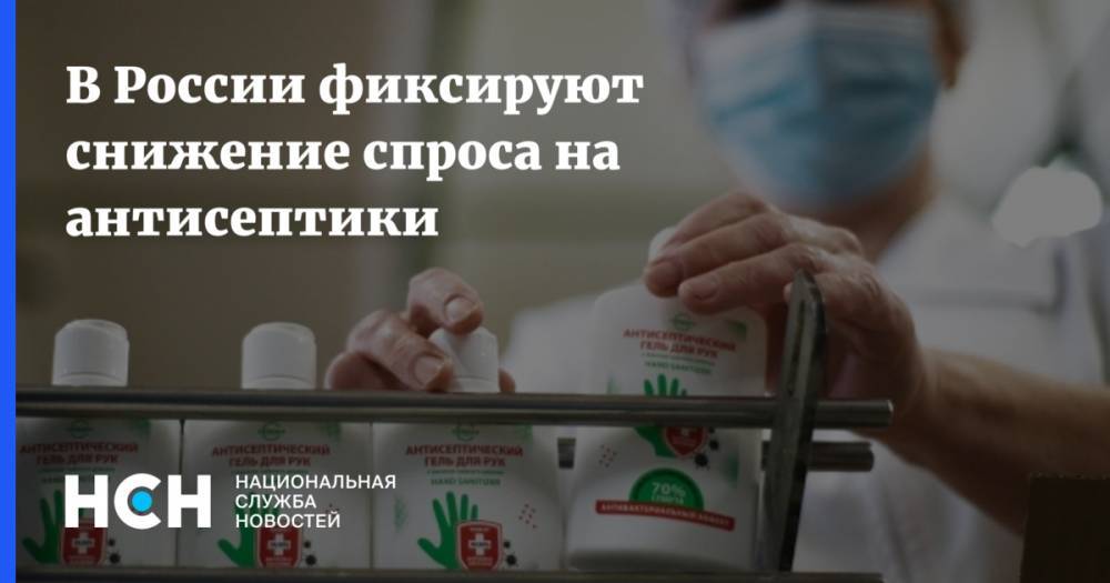 В России фиксируют снижение спроса на антисептики - nsn.fm - Россия - Такск