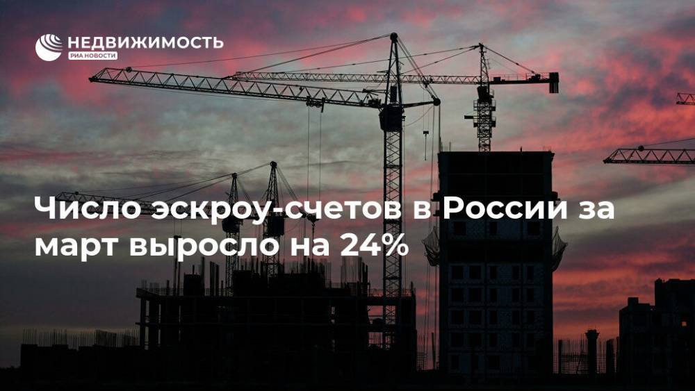 Число эскроу-счетов в России за март выросло на 24% - realty.ria.ru - Москва - Россия - Строительство