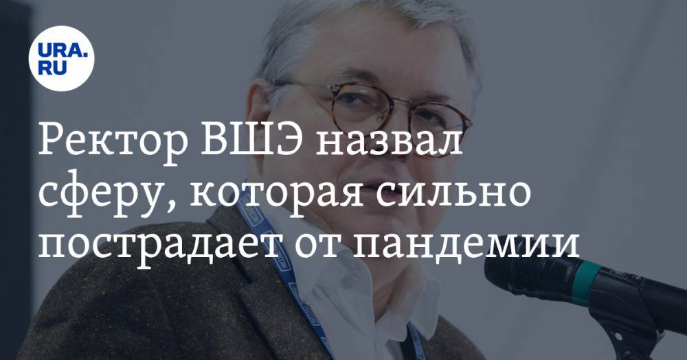 Ярослав Кузьминов - Ректор ВШЭ назвал сферу, которая сильно пострадает от пандемии - ura.news - Россия