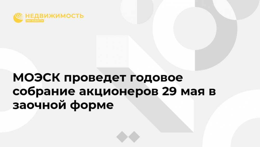 МОЭСК проведет годовое собрание акционеров 29 мая в заочной форме - realty.ria.ru - Москва - Моэск