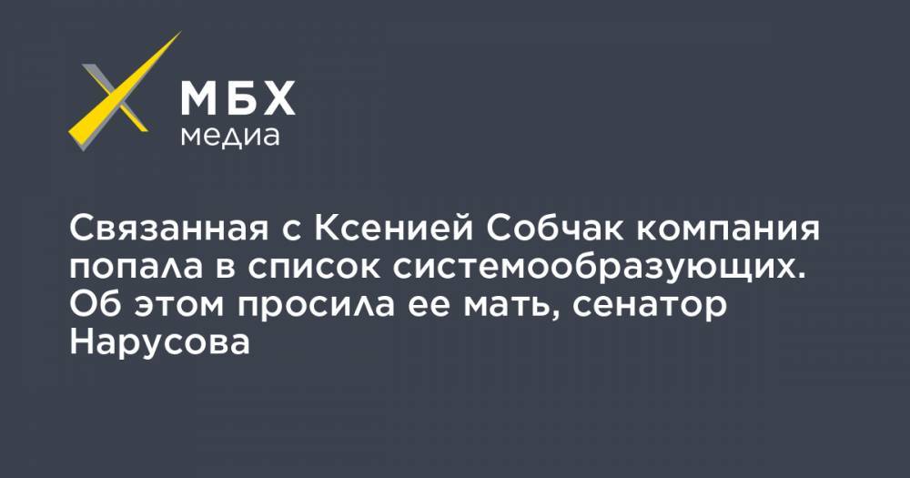 Ксения Собчак - Дмитрий Патрушев - Людмила Нарусова - Связанная с Ксенией Собчак компания попала в список системообразующих. Об этом просила ее мать, сенатор Нарусова - mbk.news - Приморье край