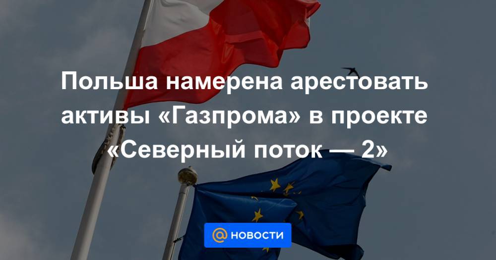 Польша намерена арестовать активы «Газпрома» в проекте «Северный поток — 2» - news.mail.ru - Украина - Польша - Стокгольм
