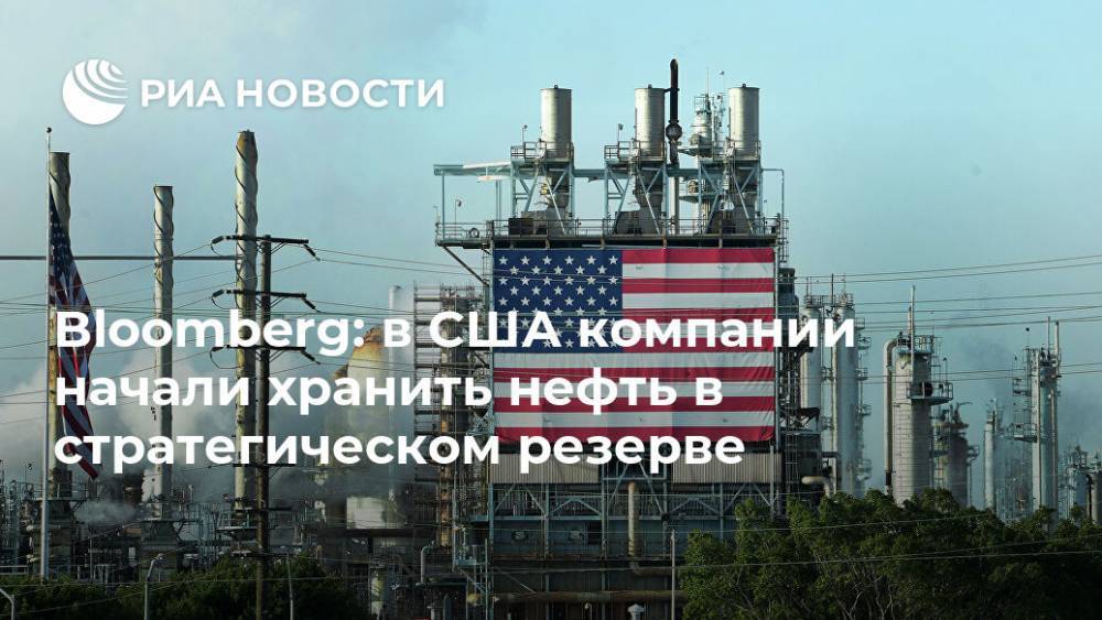 Bloomberg: в США компании начали хранить нефть в стратегическом резерве - ria.ru - Москва - США