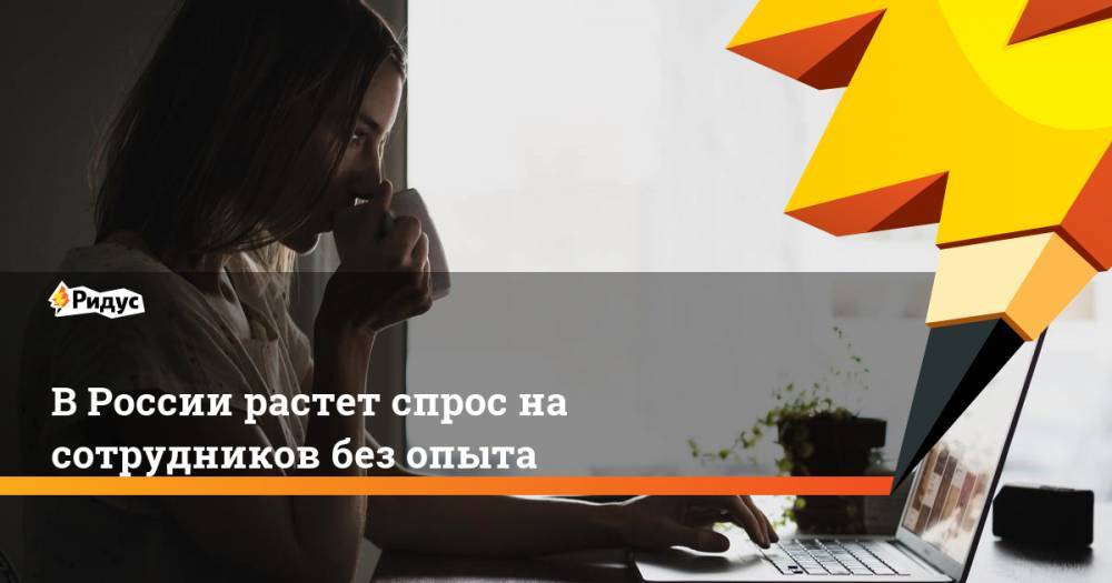 В России растет спрос на сотрудников без опыта - ridus.ru - Россия