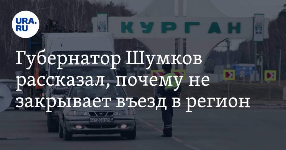 Вадим Шумков - Губернатор Шумков рассказал, почему не закрывает въезд в регион - ura.news - Москва - Курганская обл.